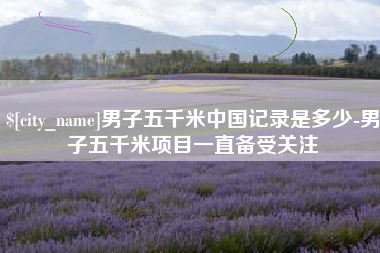 琼海男子五千米中国记录是多少-男子五千米项目一直备受关注