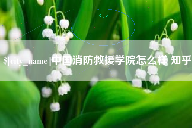琼海中国消防救援学院怎么样 知乎