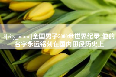 琼海全国男子5000米世界纪录-他的名字永远铭刻在国内田径历史上
