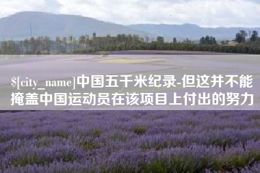 琼海中国五千米纪录-但这并不能掩盖中国运动员在该项目上付出的努力
