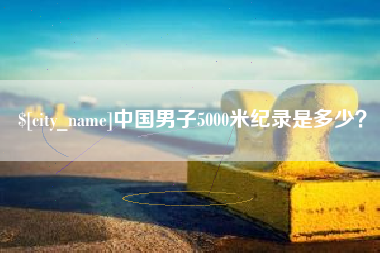 琼海中国男子5000米纪录是多少？