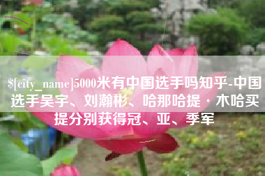 琼海5000米有中国选手吗知乎-中国选手吴宇、刘瀚彬、哈那哈提·木哈买提分别获得冠、亚、季军