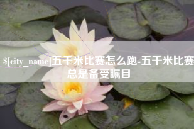 琼海五千米比赛怎么跑-五千米比赛总是备受瞩目