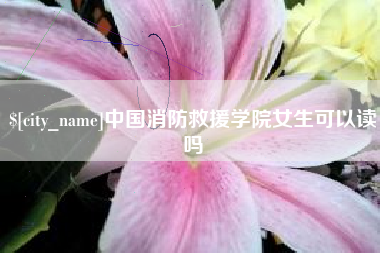 琼海中国消防救援学院女生可以读吗