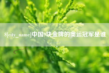 琼海中国9块金牌的奥运冠军是谁