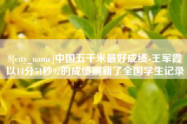 琼海中国五千米最好成绩-王军霞以14分51秒92的成绩刷新了全国学生记录