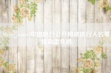 琼海中国执行公开网被执行人名单查询孟凡鹏