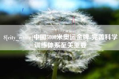 琼海中国5000米奥运金牌-完善科学训练体系至关重要