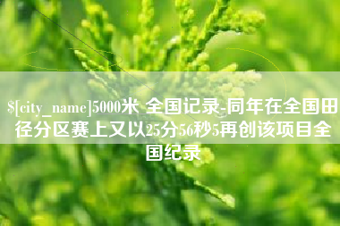 琼海5000米 全国记录-同年在全国田径分区赛上又以25分56秒5再创该项目全国纪录