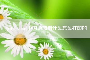 琼海中国地图用什么怎么打印的