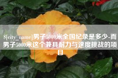 琼海男子5000米全国纪录是多少-而男子5000米这个兼具耐力与速度挑战的项目