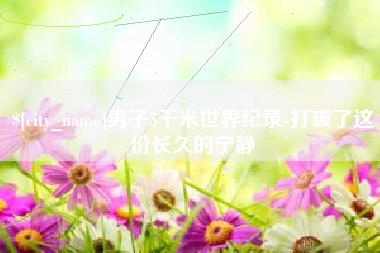 琼海男子5千米世界纪录-打破了这份长久的宁静