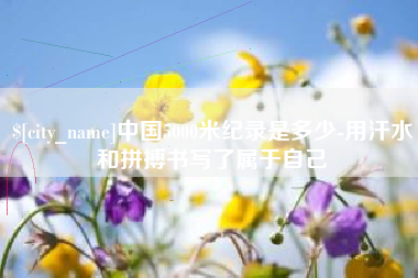 琼海中国5000米纪录是多少-用汗水和拼搏书写了属于自己