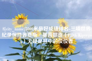 琼海5000米最好成绩排名-三项世界纪录保持者费斯·基普耶贡（Faith Kipyegon）无疑是其中的佼佼者