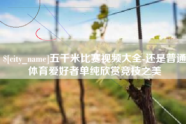 琼海五千米比赛视频大全-还是普通体育爱好者单纯欣赏竞技之美