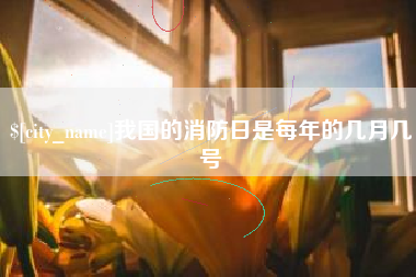琼海我国的消防日是每年的几月几号