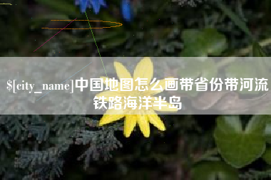 琼海中国地图怎么画带省份带河流铁路海洋半岛