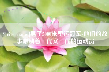 琼海男子5000米奥运冠军-他们的故事激励着一代又一代的运动员