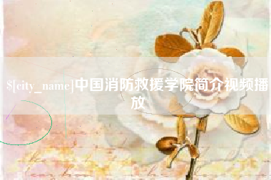 琼海中国消防救援学院简介视频播放