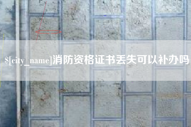 琼海消防资格证书丢失可以补办吗
