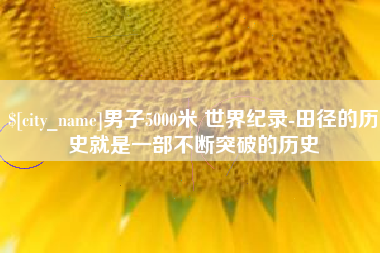 琼海男子5000米 世界纪录-田径的历史就是一部不断突破的历史