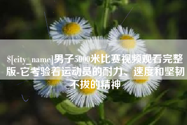 琼海男子5000米比赛视频观看完整版-它考验着运动员的耐力、速度和坚韧不拔的精神