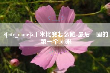 琼海5千米比赛怎么跑-最后一圈的第一个100米