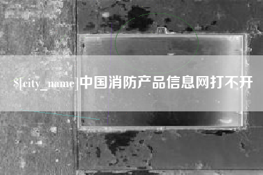 琼海中国消防产品信息网打不开