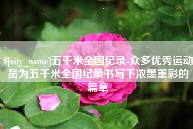 琼海五千米全国纪录-众多优秀运动员为五千米全国纪录书写下浓墨重彩的篇章