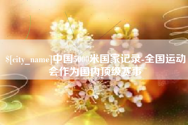 琼海中国5000米国家记录-全国运动会作为国内顶级赛事