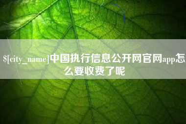 琼海中国执行信息公开网官网app怎么要收费了呢