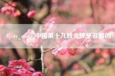 琼海中国第十九枚金牌是谁得的