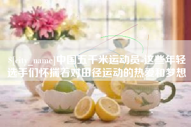 琼海中国五千米运动员-这些年轻选手们怀揣着对田径运动的热爱和梦想