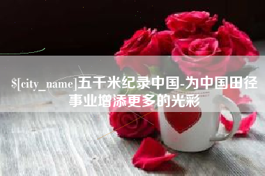 琼海五千米纪录中国-为中国田径事业增添更多的光彩