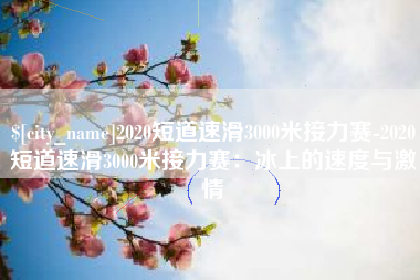 琼海2020短道速滑3000米接力赛-2020短道速滑3000米接力赛：冰上的速度与激情